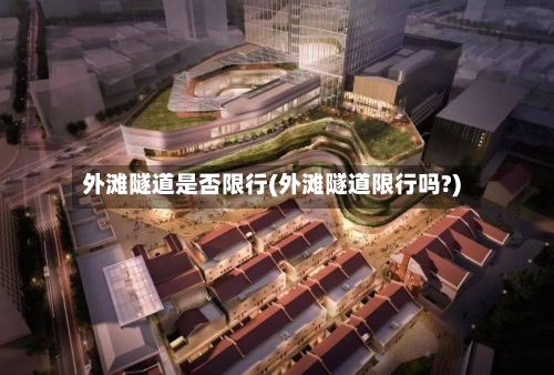 外滩隧道是否限行(外滩隧道限行吗?)-第2张图片