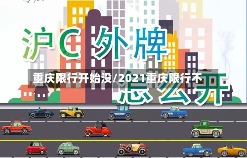 重庆限行开始没/2021重庆限行不