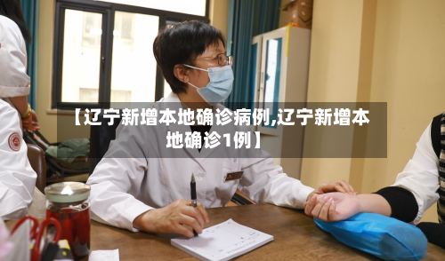【辽宁新增本地确诊病例,辽宁新增本地确诊1例】