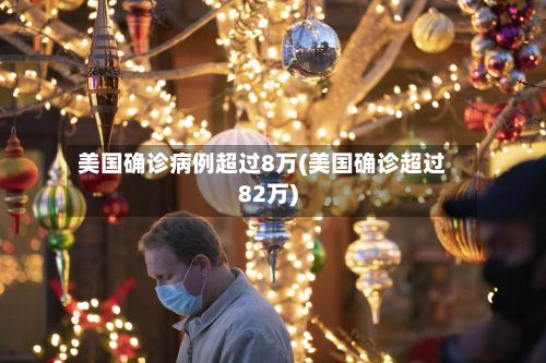 美国确诊病例超过8万(美国确诊超过82万)