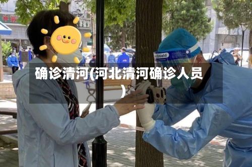 确诊清河(河北清河确诊人员)-第3张图片